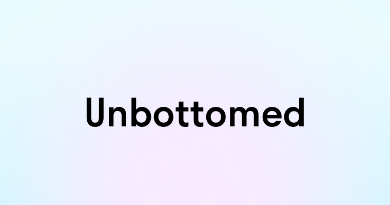 Unbottomed