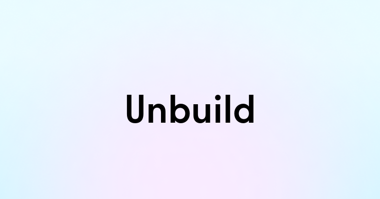 Unbuild