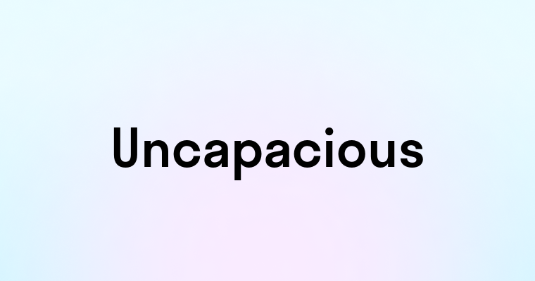 Uncapacious