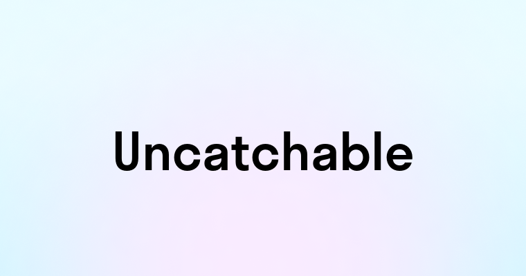 Uncatchable