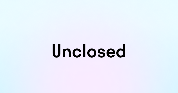 Unclosed