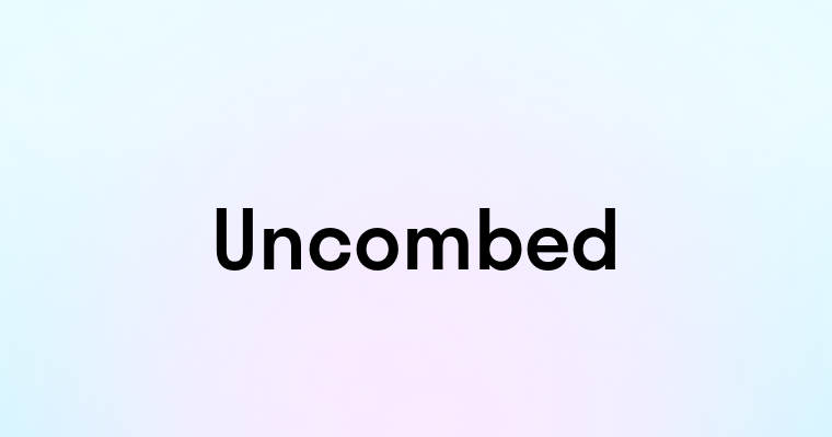 Uncombed