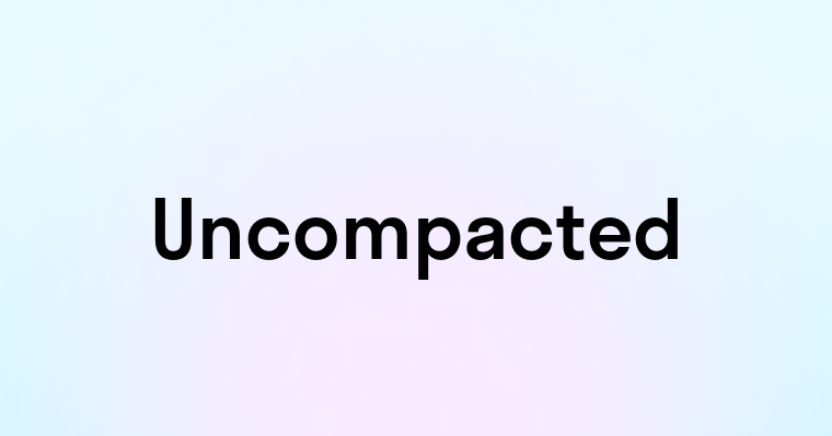 Uncompacted