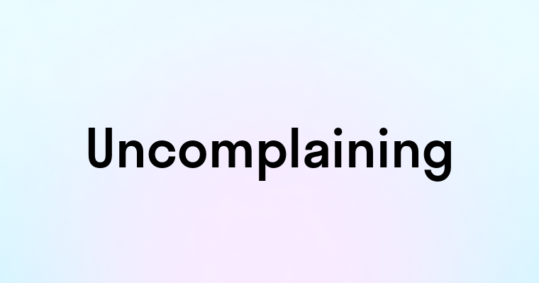 Uncomplaining