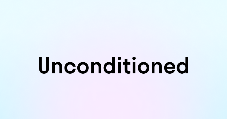 Unconditioned