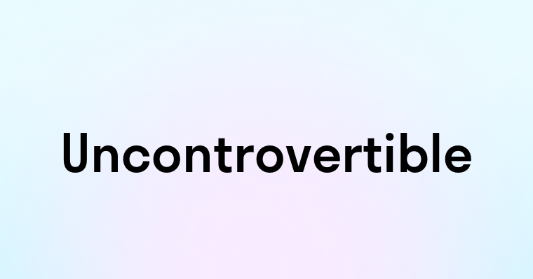 Uncontrovertible