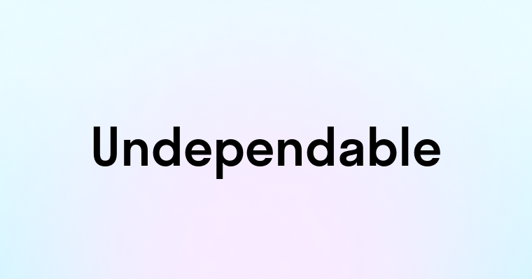 Undependable