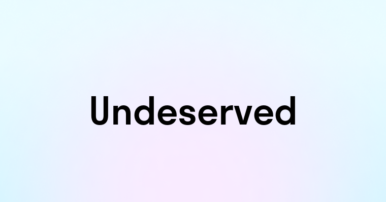 Undeserved