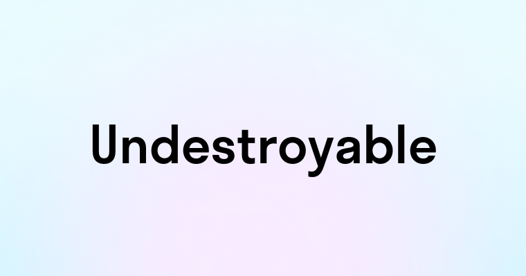 Undestroyable