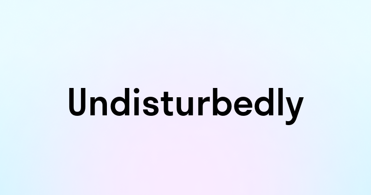 Undisturbedly