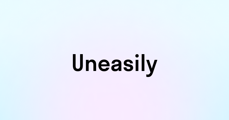 Uneasily