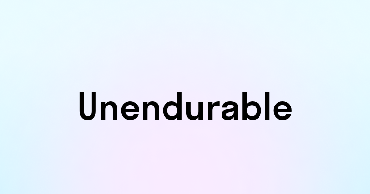 Unendurable