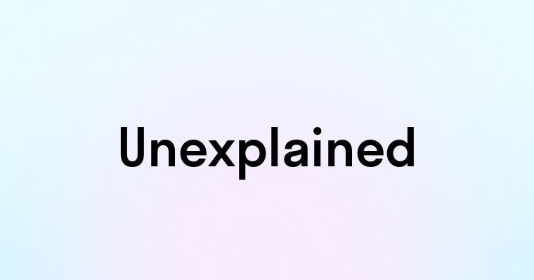 Unexplained