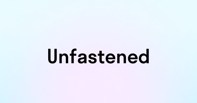 Unfastened