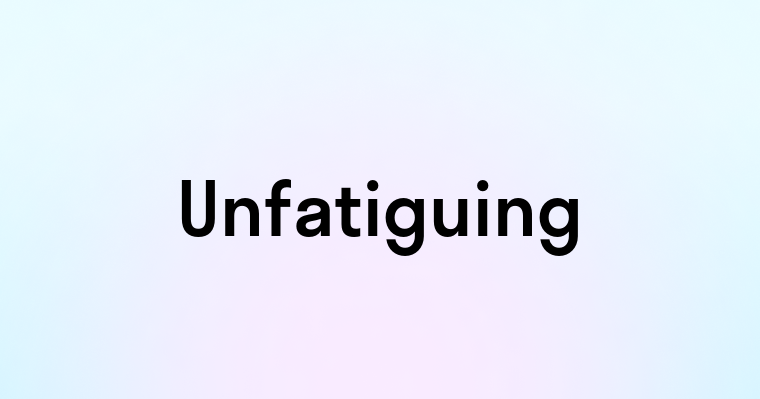 Unfatiguing