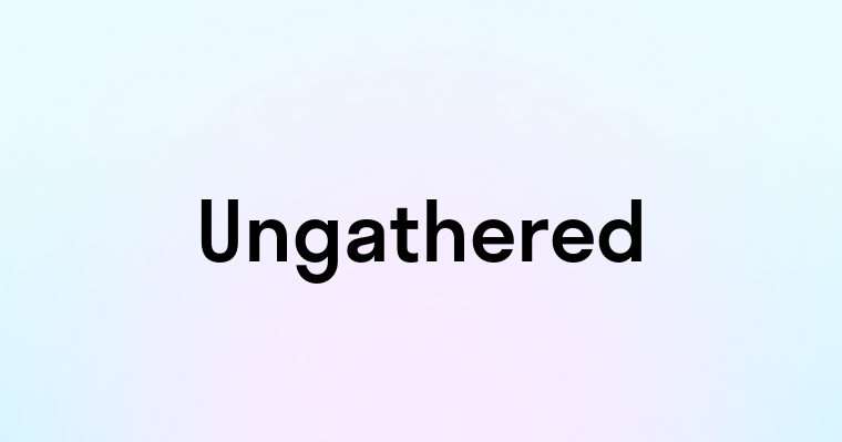 Ungathered