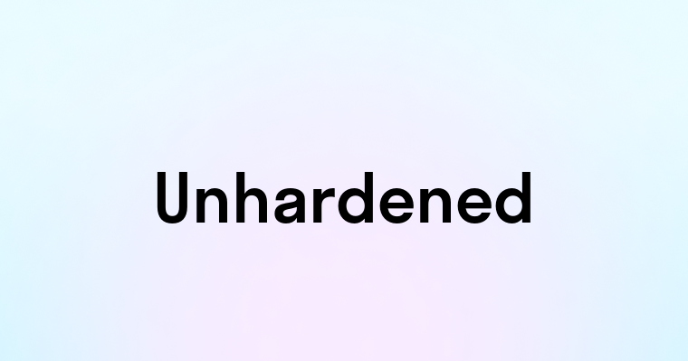 Unhardened