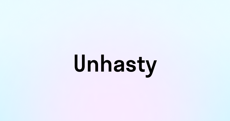 Unhasty