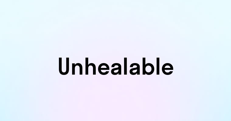 Unhealable