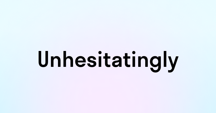 Unhesitatingly