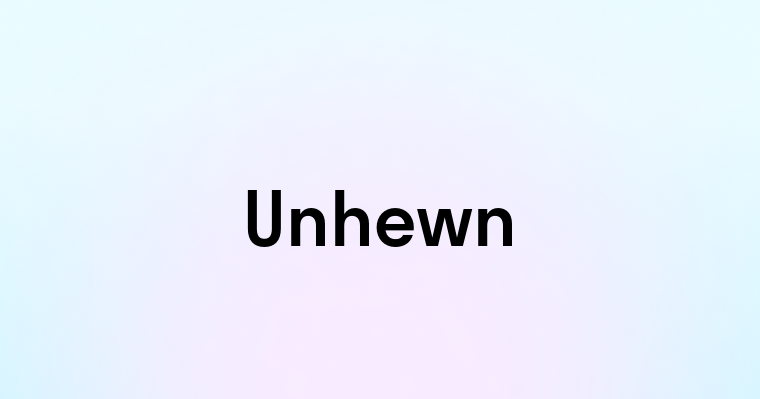 Unhewn