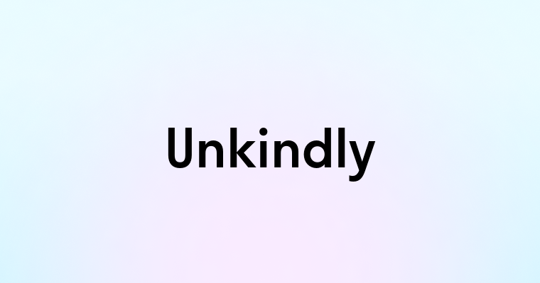 Unkindly