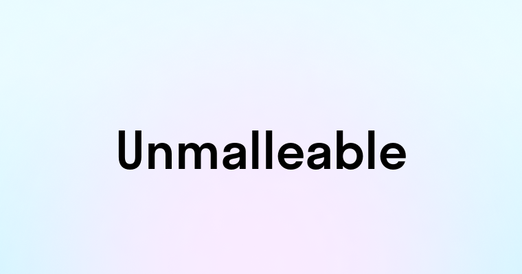 Unmalleable