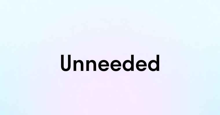 Unneeded