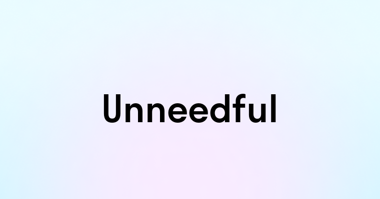 Unneedful