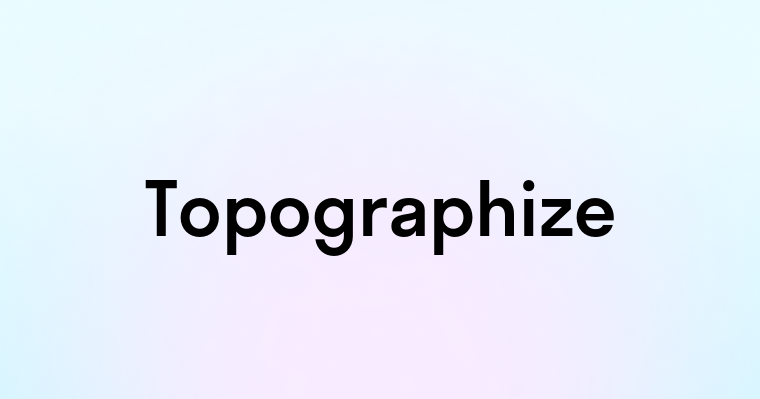 Topographize