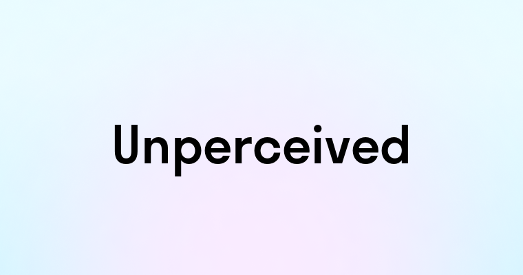 Unperceived