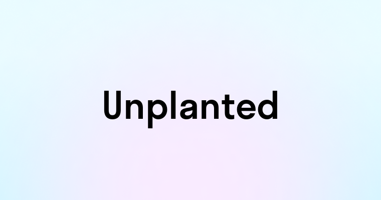 Unplanted