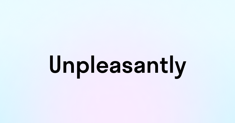 Unpleasantly