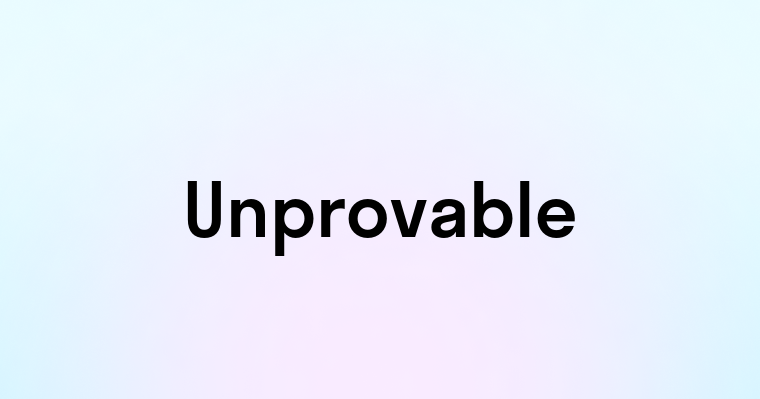 Unprovable