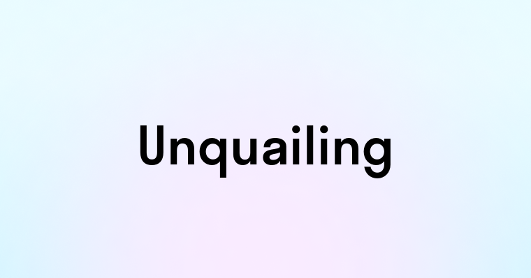 Unquailing