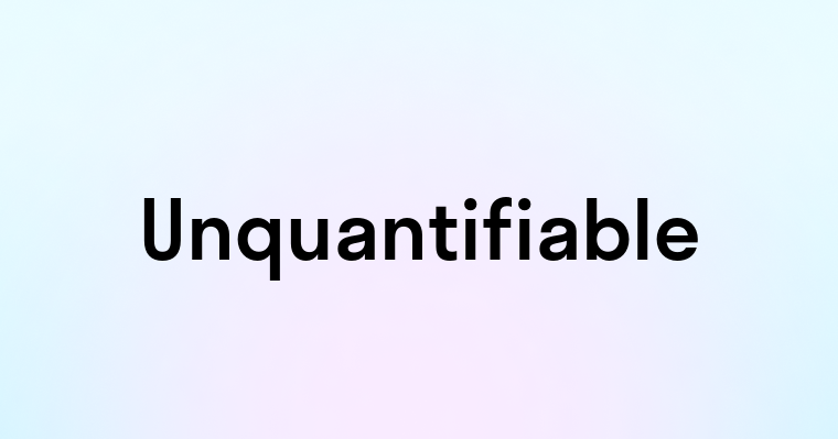 Unquantifiable