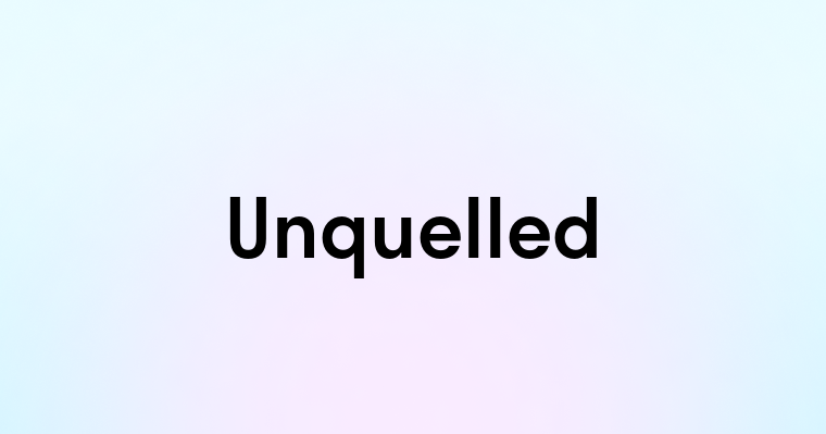 Unquelled