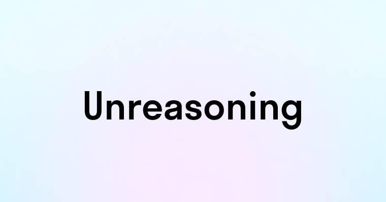 Unreasoning