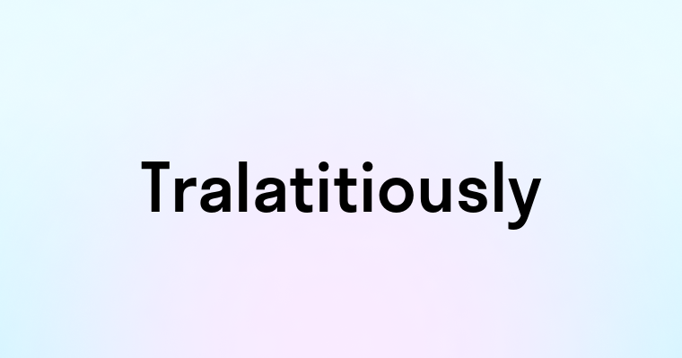 Tralatitiously