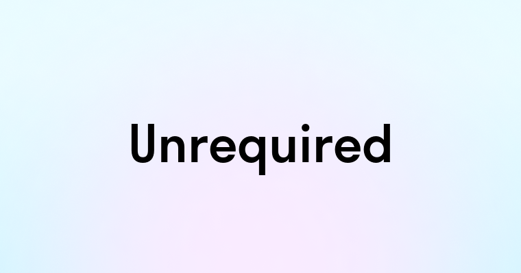 Unrequired