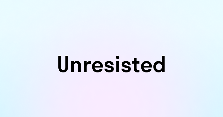 Unresisted