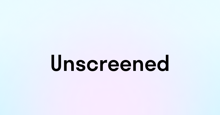 Unscreened