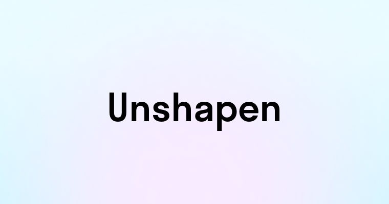 Unshapen