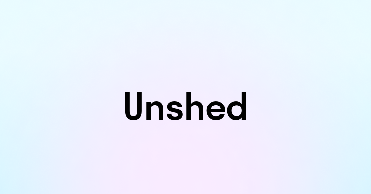 Unshed