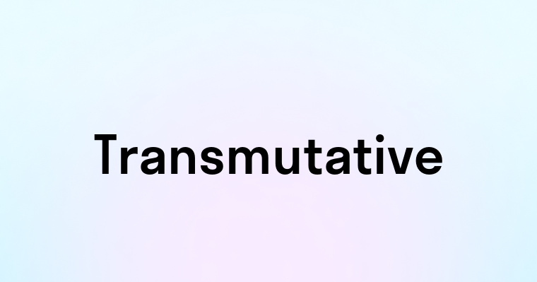 Transmutative