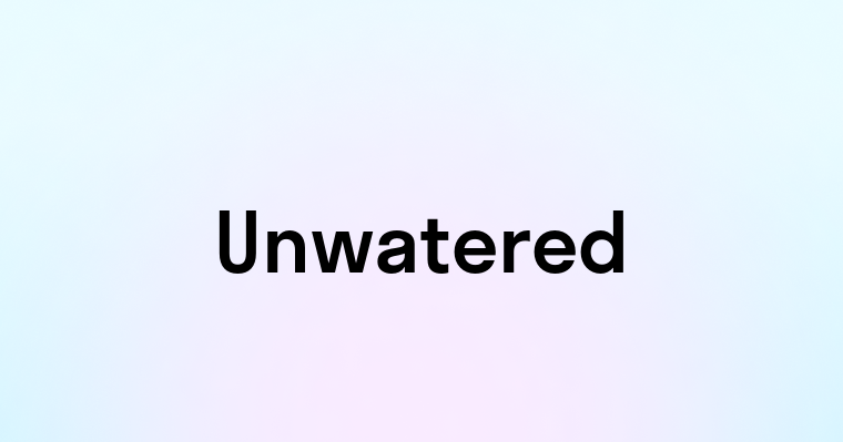 Unwatered