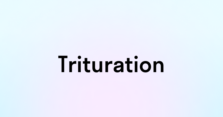 Trituration