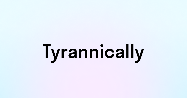 Tyrannically