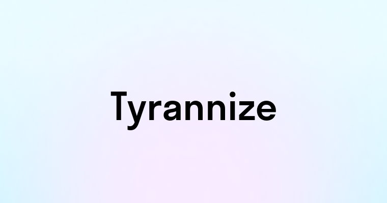 Tyrannize