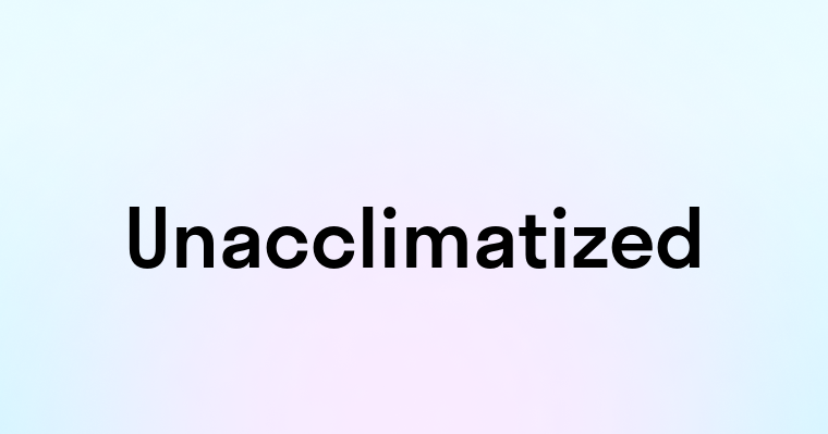 Unacclimatized